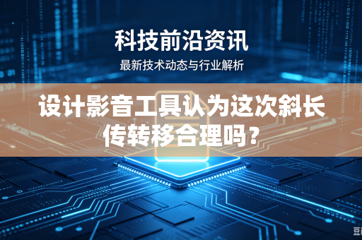 设计影音工具认为这次斜长传转移合理吗？