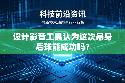 设计影音工具认为这次吊身后球能成功吗？