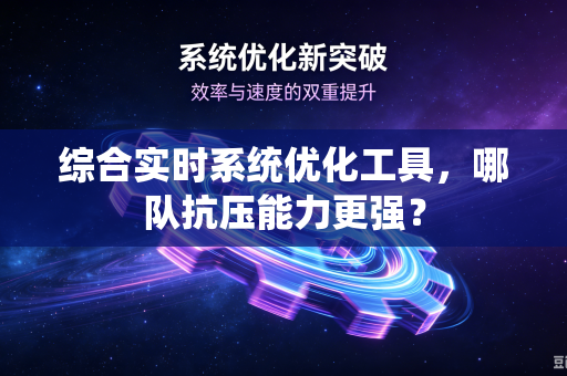 综合实时系统优化工具，哪队抗压能力更强？