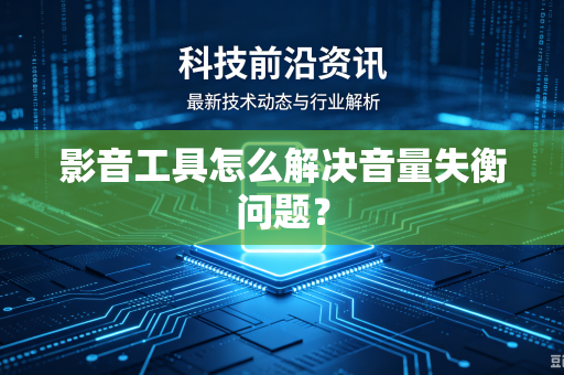 影音工具怎么解决音量失衡问题？