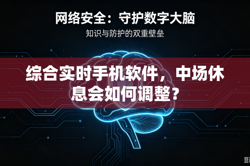 综合实时手机软件，中场休息会如何调整？