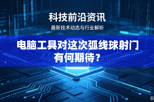电脑工具对这次弧线球射门有何期待？