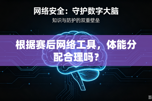 根据赛后网络工具，体能分配合理吗？