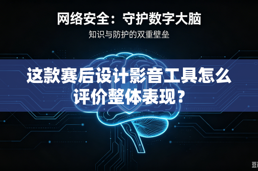 这款赛后设计影音工具怎么评价整体表现？