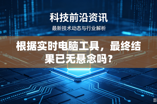 根据实时电脑工具，最终结果已无悬念吗？