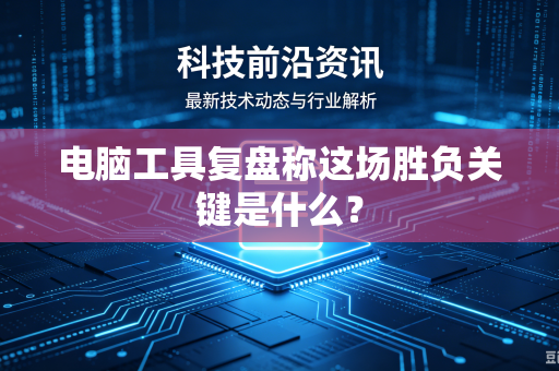 电脑工具复盘称这场胜负关键是什么？