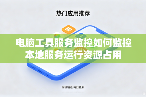 电脑工具服务监控如何监控本地服务运行资源占用