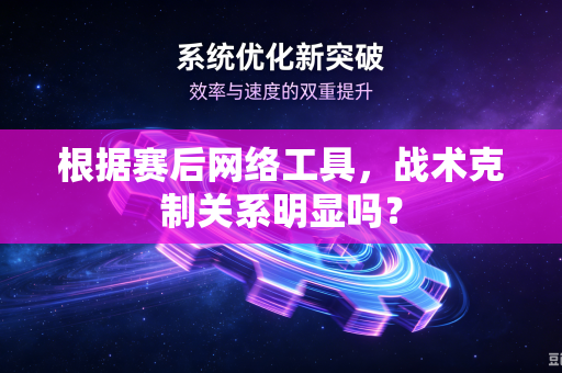 根据赛后网络工具，战术克制关系明显吗？