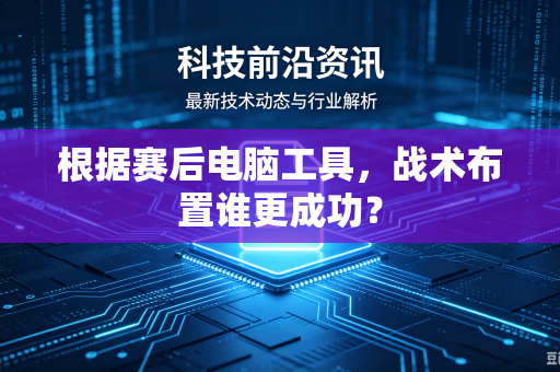 根据赛后电脑工具，战术布置谁更成功？