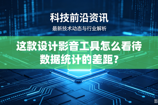 这款设计影音工具怎么看待数据统计的差距？