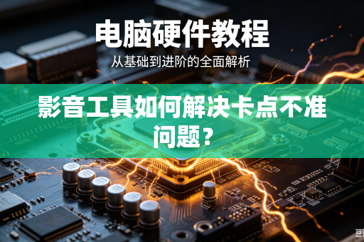 影音工具如何解决卡点不准问题？