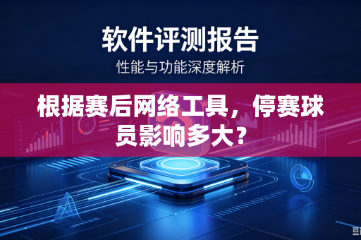 根据赛后网络工具，停赛球员影响多大？
