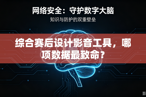 综合赛后设计影音工具，哪项数据最致命？