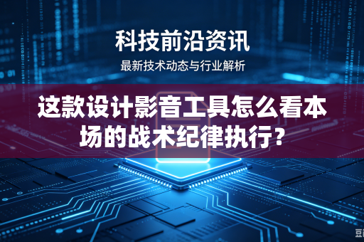 这款设计影音工具怎么看本场的战术纪律执行？