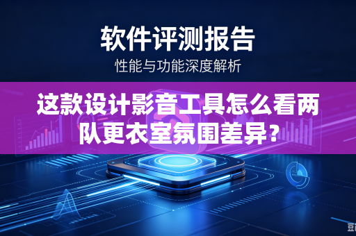 这款设计影音工具怎么看两队更衣室氛围差异？