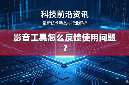 影音工具怎么反馈使用问题？