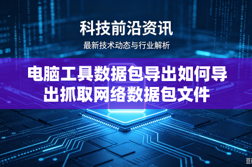 电脑工具数据包导出如何导出抓取网络数据包文件