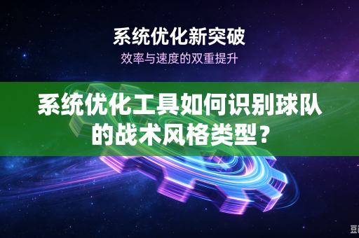 系统优化工具如何识别球队的战术风格类型？