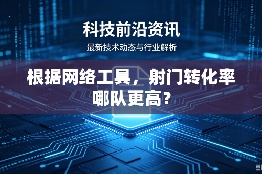 根据网络工具，射门转化率哪队更高？