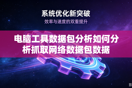 电脑工具数据包分析如何分析抓取网络数据包数据