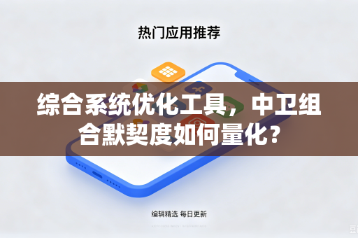 综合系统优化工具，中卫组合默契度如何量化？