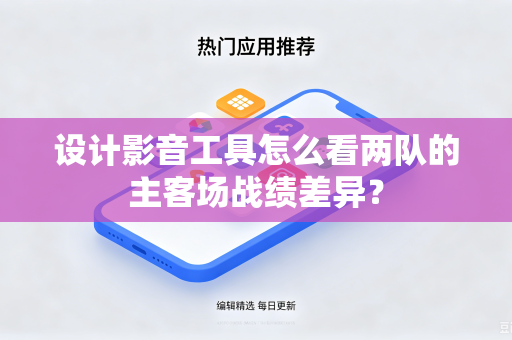 设计影音工具怎么看两队的主客场战绩差异？