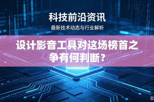设计影音工具对这场榜首之争有何判断？