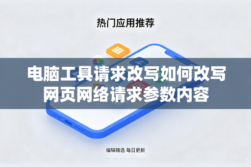 电脑工具请求改写如何改写网页网络请求参数内容
