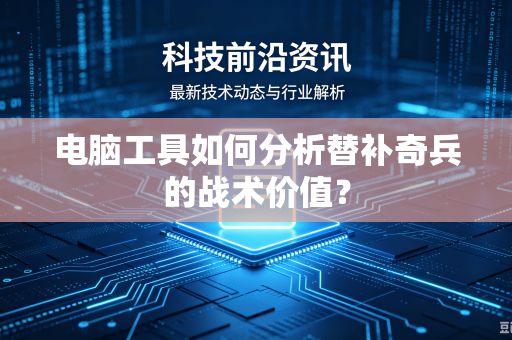 电脑工具如何分析替补奇兵的战术价值？