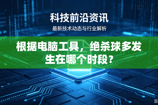 根据电脑工具，绝杀球多发生在哪个时段？