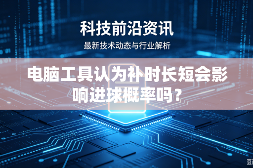 电脑工具认为补时长短会影响进球概率吗？
