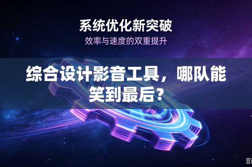 综合设计影音工具，哪队能笑到最后？
