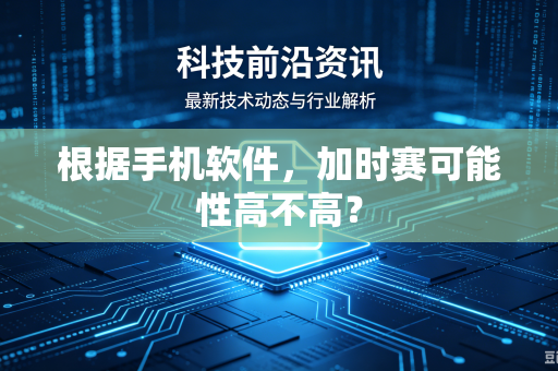 根据手机软件，加时赛可能性高不高？