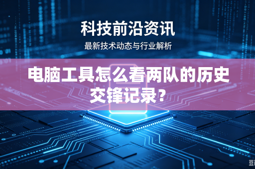 电脑工具怎么看两队的历史交锋记录？