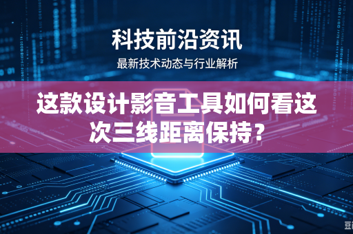 这款设计影音工具如何看这次三线距离保持？
