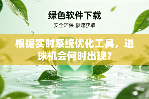 根据实时系统优化工具，进球机会何时出现？