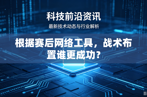 根据赛后网络工具，战术布置谁更成功？
