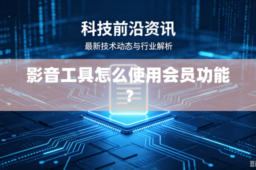 影音工具怎么使用会员功能？