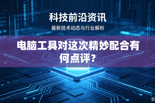 电脑工具对这次精妙配合有何点评？