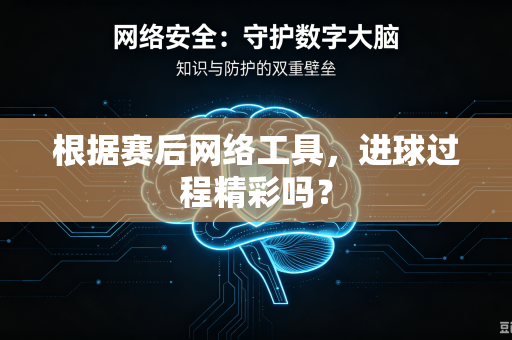 根据赛后网络工具，进球过程精彩吗？
