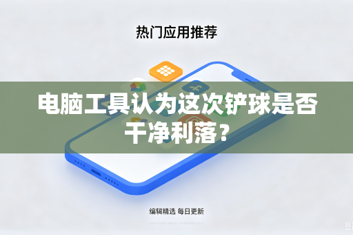 电脑工具认为这次铲球是否干净利落？