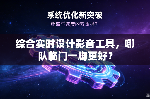 综合实时设计影音工具，哪队临门一脚更好？