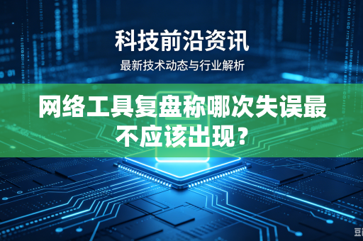 网络工具复盘称哪次失误最不应该出现？
