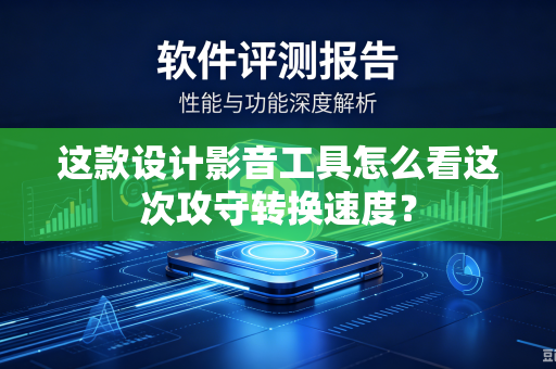 这款设计影音工具怎么看这次攻守转换速度？