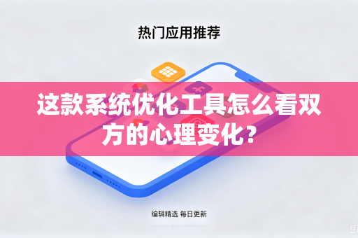 这款系统优化工具怎么看双方的心理变化？