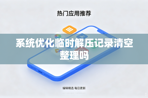 系统优化临时解压记录清空整理吗