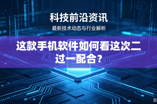 这款手机软件如何看这次二过一配合？