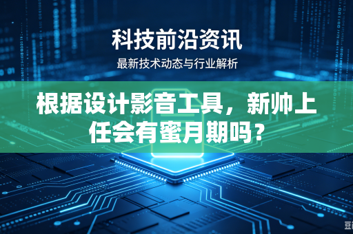 根据设计影音工具，新帅上任会有蜜月期吗？