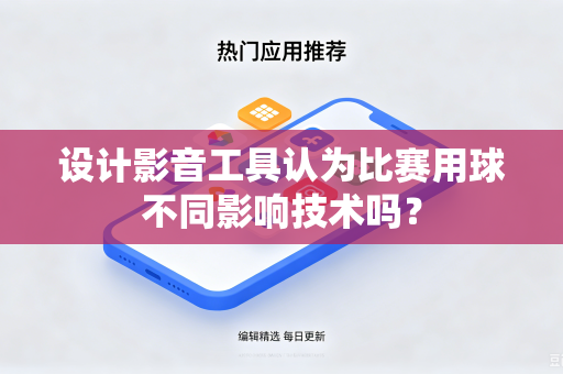 设计影音工具认为比赛用球不同影响技术吗？