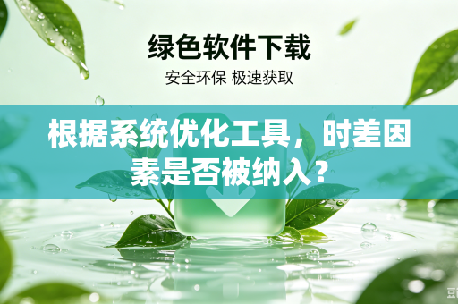 根据系统优化工具，时差因素是否被纳入？